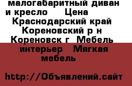 малогабаритный диван и кресло   › Цена ­ 7 500 - Краснодарский край, Кореновский р-н, Кореновск г. Мебель, интерьер » Мягкая мебель   